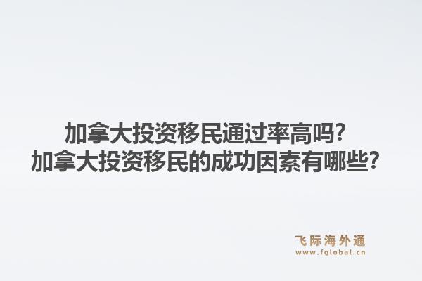 加拿大投資移民通過(guò)率高嗎？加拿大投資移民的成功因素有哪些？