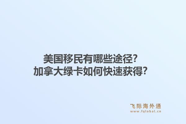 美國(guó)移民有哪些途徑？加拿大綠卡如何快速獲得？
