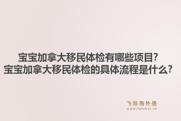 寶寶加拿大移民體檢有哪些項目？寶寶加拿大移民體檢的具體流程是什么？