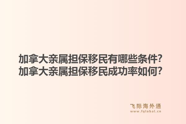 加拿大親屬擔(dān)保移民有哪些條件？加拿大親屬擔(dān)保移民成功率如何？