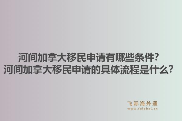 河間加拿大移民申請(qǐng)有哪些條件？河間加拿大移民申請(qǐng)的具體流程是什么？