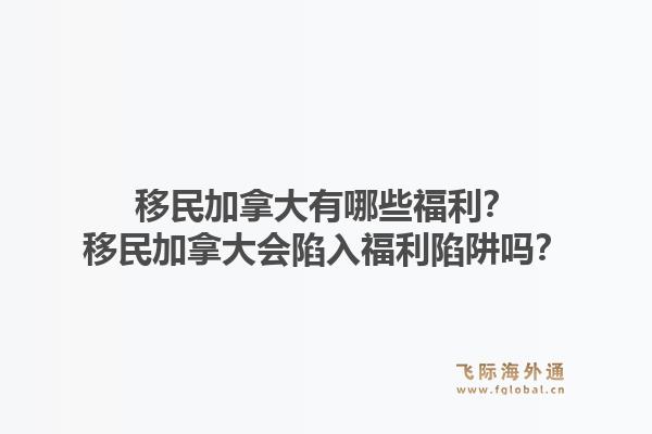 移民加拿大有哪些福利？移民加拿大會(huì)陷入福利陷阱嗎？