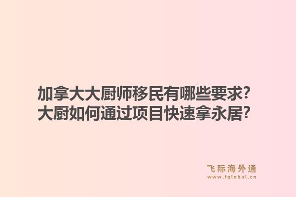 加拿大大廚師移民有哪些要求？大廚如何通過項目快速拿永居？