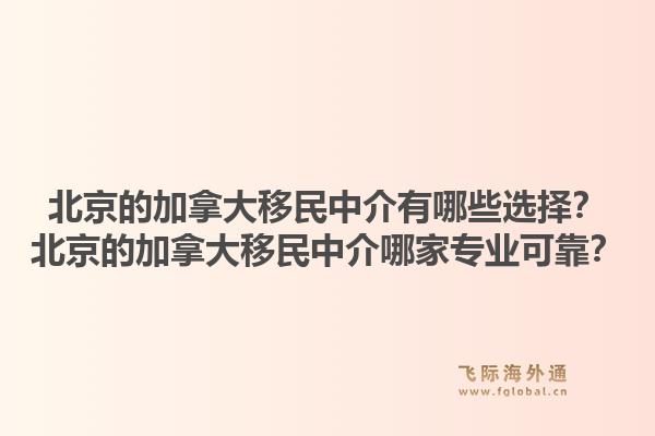 北京的加拿大移民中介有哪些選擇？北京的加拿大移民中介哪家專業(yè)可靠？