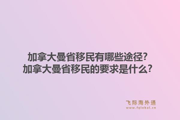 加拿大曼省移民有哪些途徑？加拿大曼省移民的要求是什么？