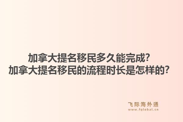加拿大提名移民多久能完成？加拿大提名移民的流程時長是怎樣的？