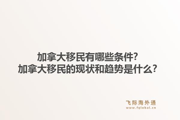 加拿大移民有哪些條件？加拿大移民的現(xiàn)狀和趨勢是什么？