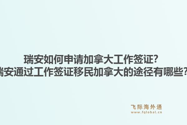 瑞安如何申請加拿大工作簽證？瑞安通過工作簽證移民加拿大的途徑有哪些？1.jpg