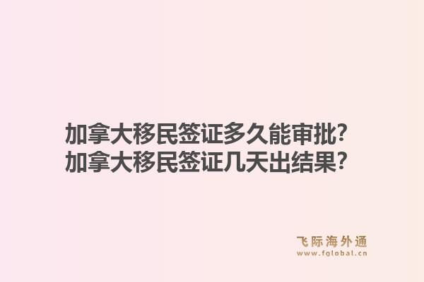 加拿大移民簽證多久能審批？加拿大移民簽證幾天出結(jié)果？1.jpg