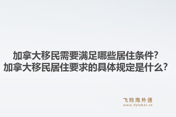 加拿大移民需要滿足哪些居住條件？加拿大移民居住要求的具體規(guī)定是什么？1.jpg
