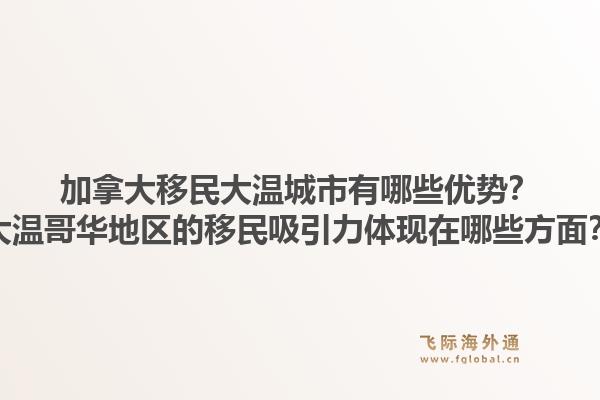 加拿大移民大溫城市有哪些優(yōu)勢？大溫哥華地區(qū)的移民吸引力體現(xiàn)在哪些方面？