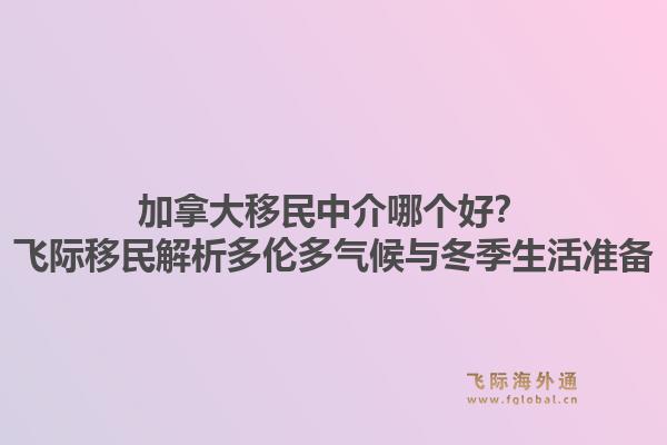加拿大移民中介哪個好？飛際移民解析多倫多氣候與冬季生活準備