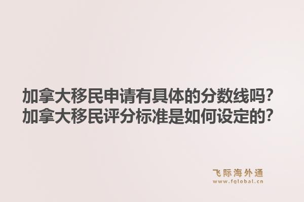加拿大移民申請有具體的分數(shù)線嗎？加拿大移民評分標準是如何設(shè)定的？
