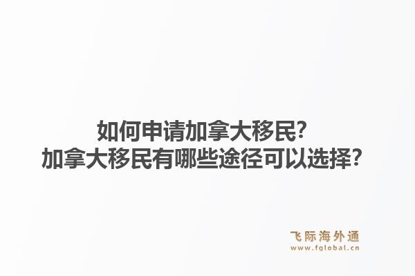 如何申請加拿大移民？加拿大移民有哪些途徑可以選擇？