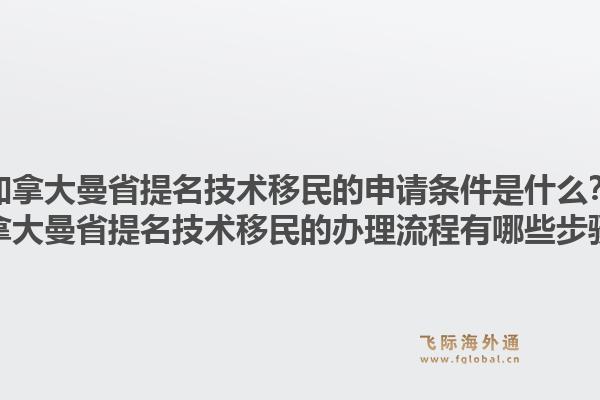 加拿大曼省提名技術移民的申請條件是什么？加拿大曼省提名技術移民的辦理流程有哪些步驟？