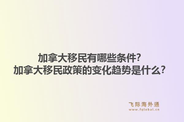 加拿大移民有哪些條件？加拿大移民政策的變化趨勢(shì)是什么？