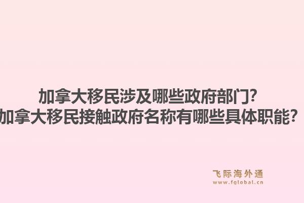 加拿大移民涉及哪些政府部門(mén)？加拿大移民接觸政府名稱有哪些具體職能？