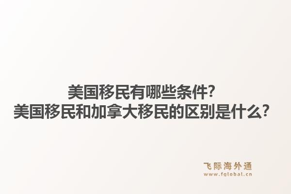 美國(guó)移民有哪些條件？美國(guó)移民和加拿大移民的區(qū)別是什么？