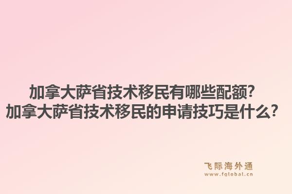 加拿大薩省技術(shù)移民有哪些配額？加拿大薩省技術(shù)移民的申請(qǐng)技巧是什么？