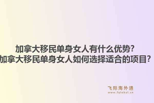 加拿大移民單身女人有什么優(yōu)勢(shì)？加拿大移民單身女人如何選擇適合的項(xiàng)目？
