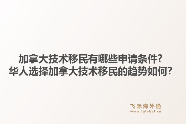 加拿大技術(shù)移民有哪些申請(qǐng)條件？華人選擇加拿大技術(shù)移民的趨勢(shì)如何？