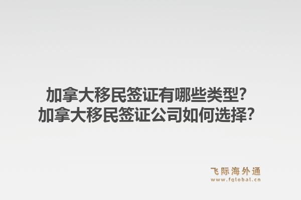 加拿大移民簽證有哪些類型？加拿大移民簽證公司如何選擇？