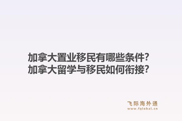 加拿大置業(yè)移民有哪些條件？加拿大留學(xué)與移民如何銜接？