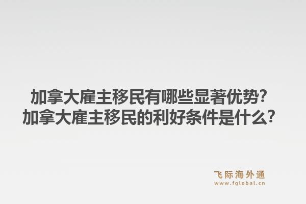 加拿大雇主移民有哪些顯著優(yōu)勢？加拿大雇主移民的利好條件是什么？