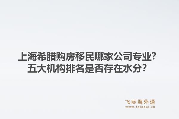 上海希臘購(gòu)房移民哪家公司專業(yè)？五大機(jī)構(gòu)排名是否存在水分？