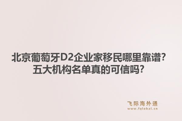 北京葡萄牙D2企業(yè)家移民哪里靠譜？五大機構(gòu)名單真的可信嗎？