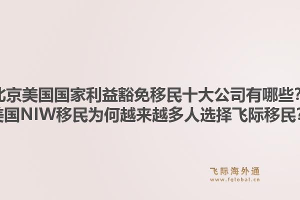 北京美國國家利益豁免移民十大公司有哪些？美國NIW移民為何越來越多人選擇飛際移民？