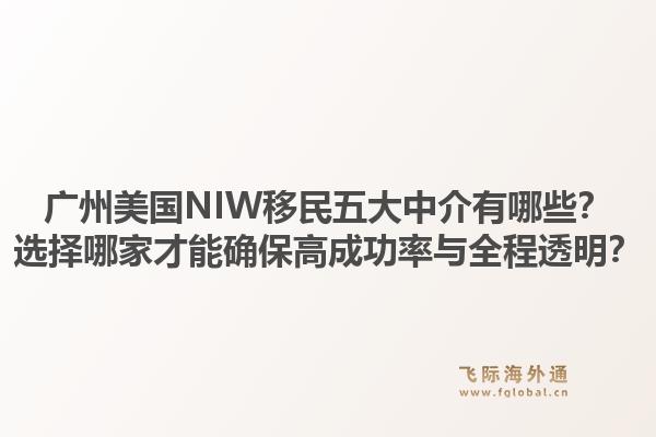 廣州美國NIW移民五大中介有哪些？選擇哪家才能確保高成功率與全程透明？