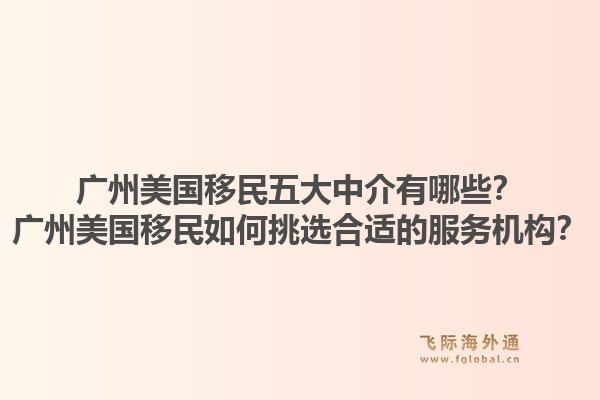 廣州美國移民五大中介有哪些？廣州美國移民如何挑選合適的服務(wù)機(jī)構(gòu)？