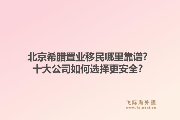 北京希臘置業(yè)移民哪里靠譜？十大公司如何選擇更安全？