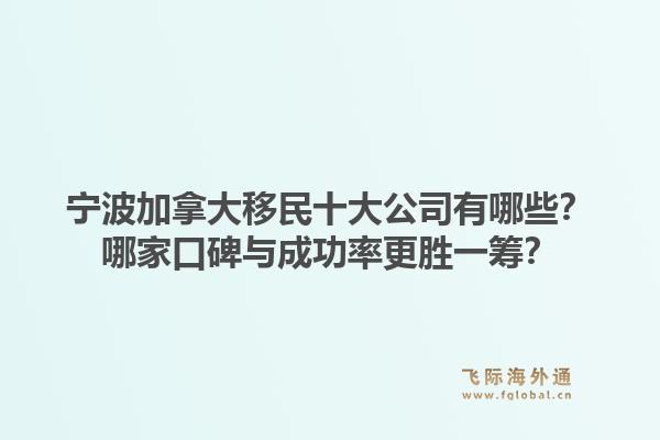 寧波加拿大移民十大公司有哪些？哪家口碑與成功率更勝一籌？
